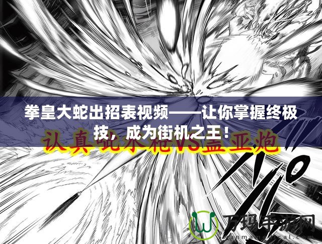 拳皇大蛇出招表視頻——讓你掌握終極技，成為街機(jī)之王！