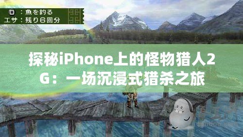 探秘iPhone上的怪物獵人2G：一場沉浸式獵殺之旅