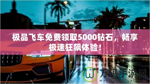 極品飛車免費領(lǐng)取5000鉆石，暢享極速狂飆體驗！