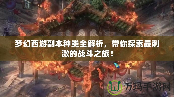 夢幻西游副本種類全解析，帶你探索最刺激的戰(zhàn)斗之旅！