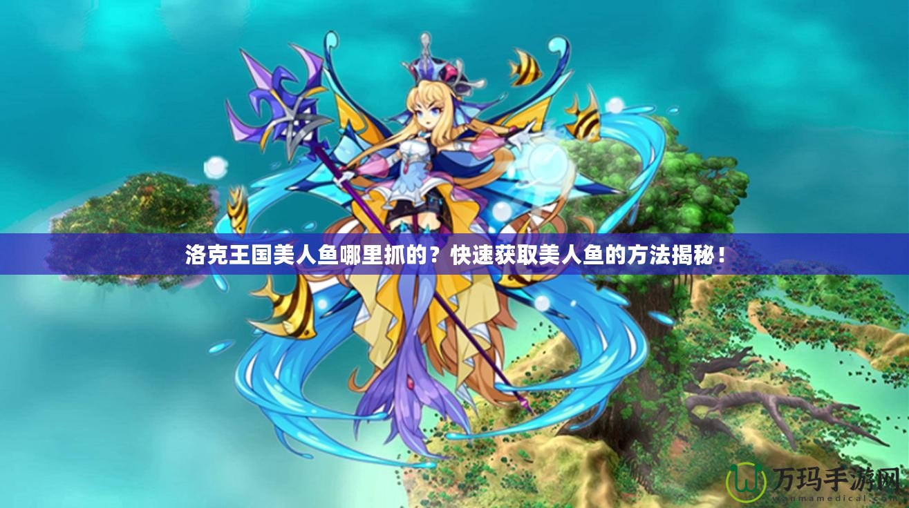 洛克王國(guó)美人魚哪里抓的？快速獲取美人魚的方法揭秘！