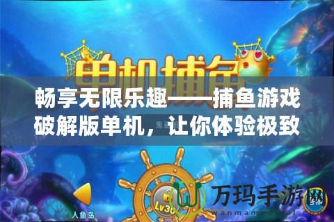 暢享無限樂趣——捕魚游戲破解版單機(jī)，讓你體驗(yàn)極致娛樂