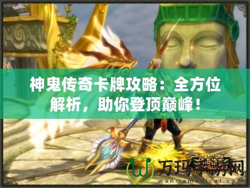 神鬼傳奇卡牌攻略：全方位解析，助你登頂巔峰！