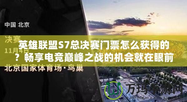 英雄聯(lián)盟S7總決賽門票怎么獲得的？暢享電競巔峰之戰(zhàn)的機(jī)會(huì)就在眼前！