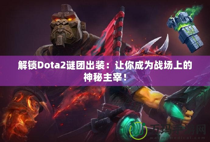 解鎖Dota2謎團(tuán)出裝：讓你成為戰(zhàn)場(chǎng)上的神秘主宰！