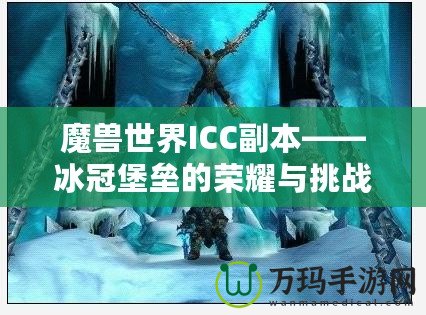 魔獸世界ICC副本——冰冠堡壘的榮耀與挑戰(zhàn)