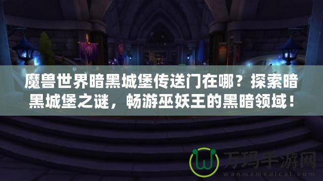 魔獸世界暗黑城堡傳送門在哪？探索暗黑城堡之謎，暢游巫妖王的黑暗領(lǐng)域！