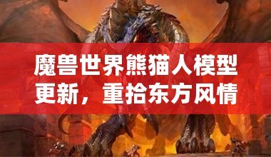 魔獸世界熊貓人模型更新，重拾東方風(fēng)情再現(xiàn)新生