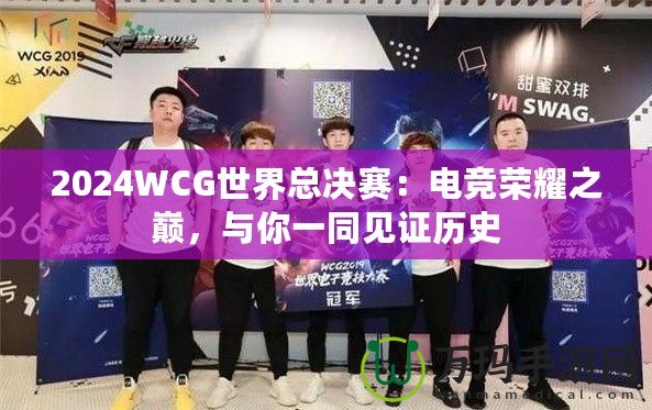 2024WCG世界總決賽：電競(jìng)榮耀之巔，與你一同見(jiàn)證歷史