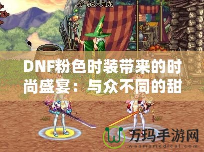 DNF粉色時裝帶來的時尚盛宴：與眾不同的甜美幻想