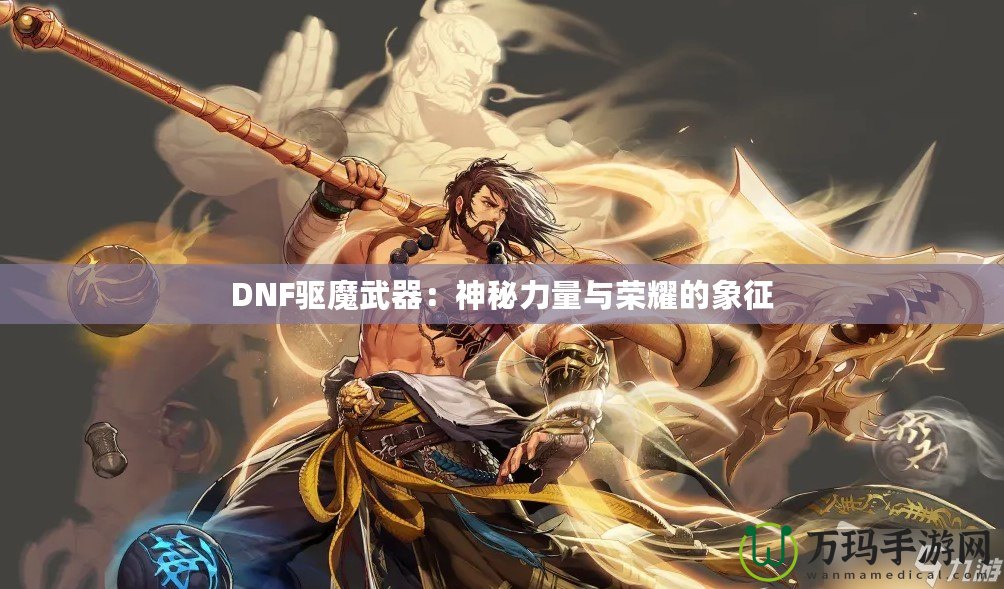 DNF驅(qū)魔武器：神秘力量與榮耀的象征