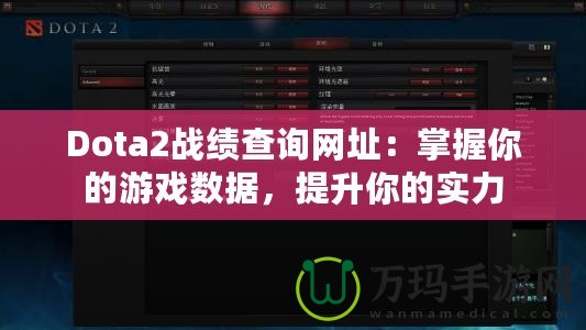 Dota2戰(zhàn)績(jī)查詢網(wǎng)址：掌握你的游戲數(shù)據(jù)，提升你的實(shí)力