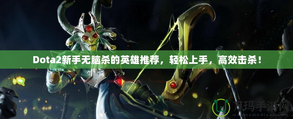 Dota2新手無腦殺的英雄推薦，輕松上手，高效擊殺！