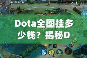 Dota全圖掛多少錢？揭秘Dota2全圖外掛的價格與背后真相