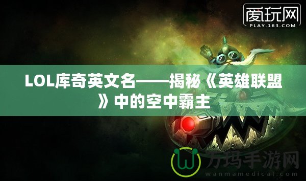 LOL庫(kù)奇英文名——揭秘《英雄聯(lián)盟》中的空中霸主