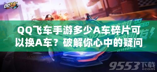 QQ飛車手游多少A車碎片可以換A車？破解你心中的疑問！