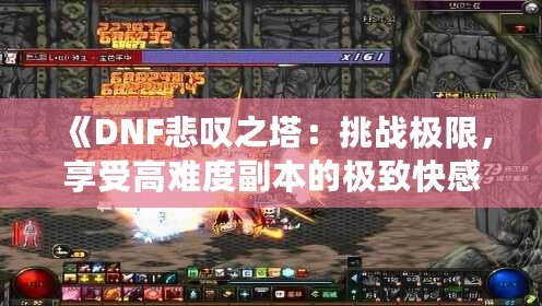 《DNF悲嘆之塔：挑戰(zhàn)極限，享受高難度副本的極致快感》