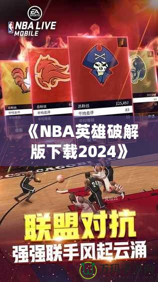 《NBA英雄破解版下載2024》：暢享無限游戲樂趣，成為籃球場上的王者