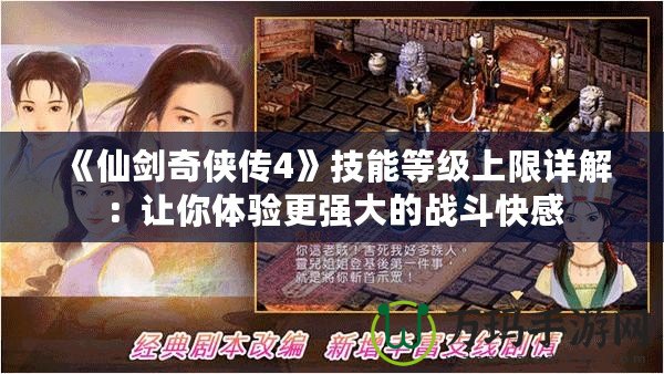 《仙劍奇?zhèn)b傳4》技能等級上限詳解：讓你體驗更強大的戰(zhàn)斗快感