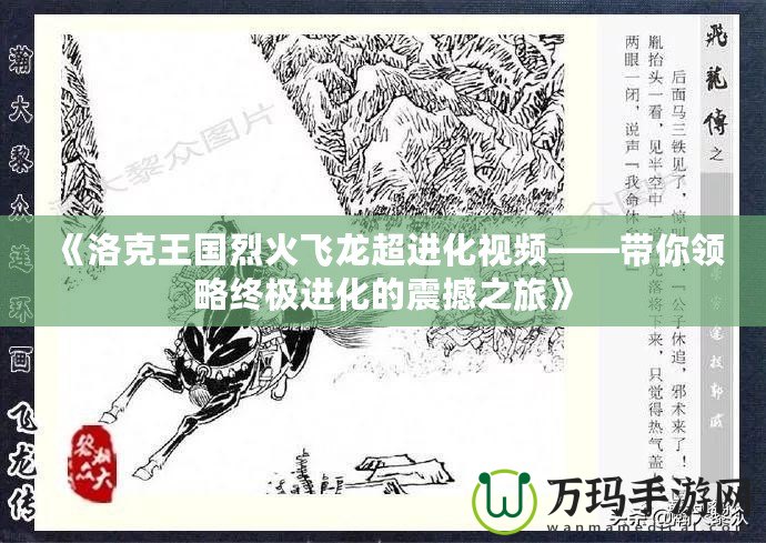 《洛克王國烈火飛龍超進(jìn)化視頻——帶你領(lǐng)略終極進(jìn)化的震撼之旅》