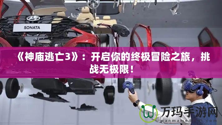 《神廟逃亡3》：開啟你的終極冒險之旅，挑戰(zhàn)無極限！