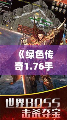 《綠色傳奇1.76手機版下載：重溫經(jīng)典，挑戰(zhàn)全新征途》