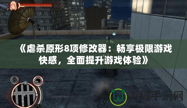 《虐殺原形8項修改器：暢享極限游戲快感，全面提升游戲體驗》