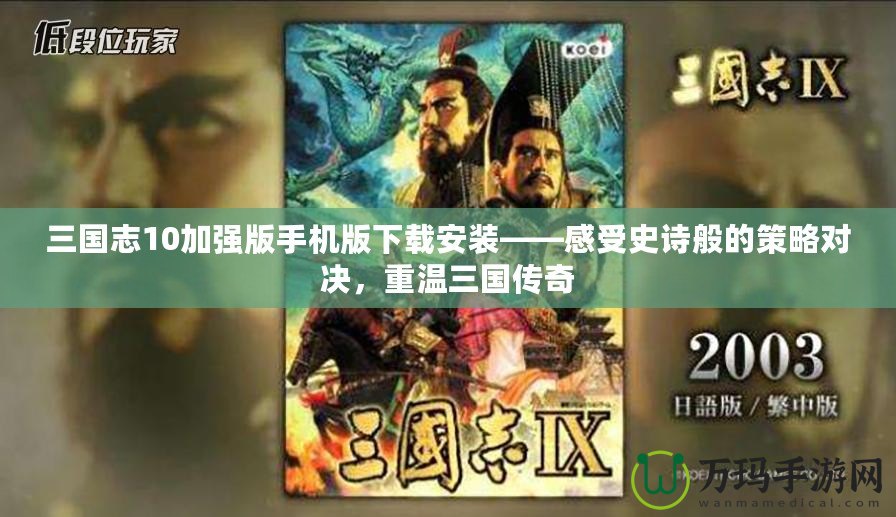 三國志10加強版手機版下載安裝——感受史詩般的策略對決，重溫三國傳奇