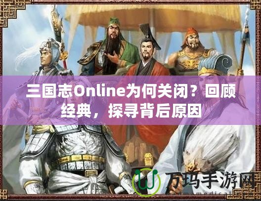 三國志Online為何關(guān)閉？回顧經(jīng)典，探尋背后原因