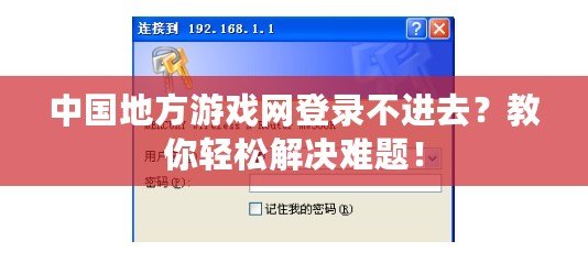 中國(guó)地方游戲網(wǎng)登錄不進(jìn)去？教你輕松解決難題！