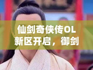 仙劍奇?zhèn)b傳OL新區(qū)開啟，御劍江湖再續(xù)情緣！