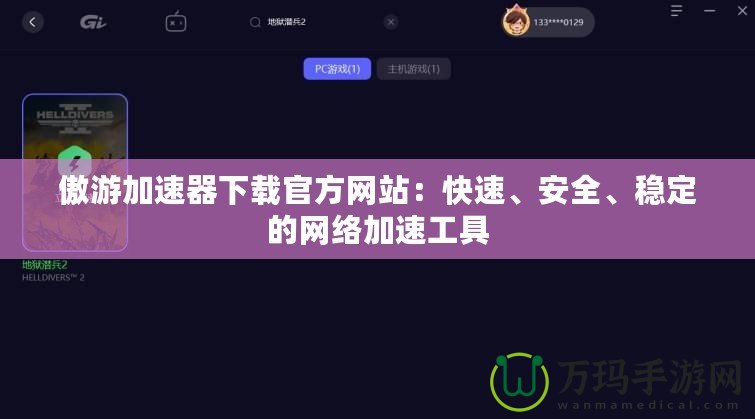 傲游加速器下載官方網(wǎng)站：快速、安全、穩(wěn)定的網(wǎng)絡(luò)加速工具
