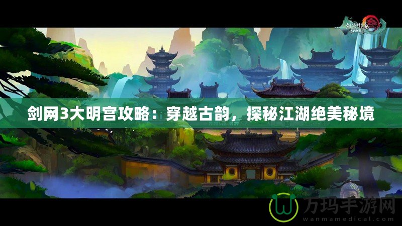 劍網(wǎng)3大明宮攻略：穿越古韻，探秘江湖絕美秘境