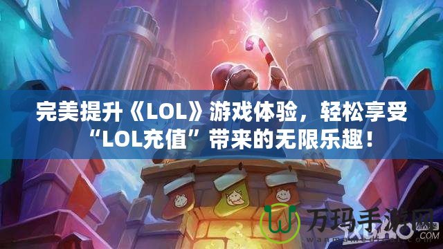 完美提升《LOL》游戲體驗，輕松享受“LOL充值”帶來的無限樂趣！