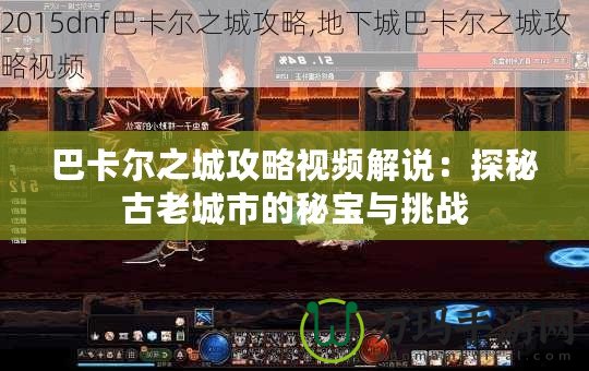 巴卡爾之城攻略視頻解說：探秘古老城市的秘寶與挑戰(zhàn)