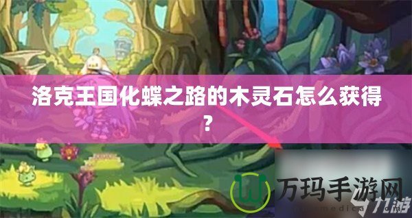 洛克王國(guó)化蝶之路的木靈石怎么獲得？