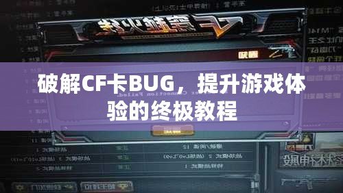 破解CF卡BUG，提升游戲體驗(yàn)的終極教程