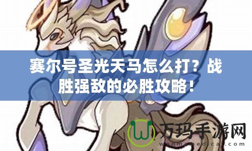 賽爾號圣光天馬怎么打？戰(zhàn)勝強(qiáng)敵的必勝攻略！