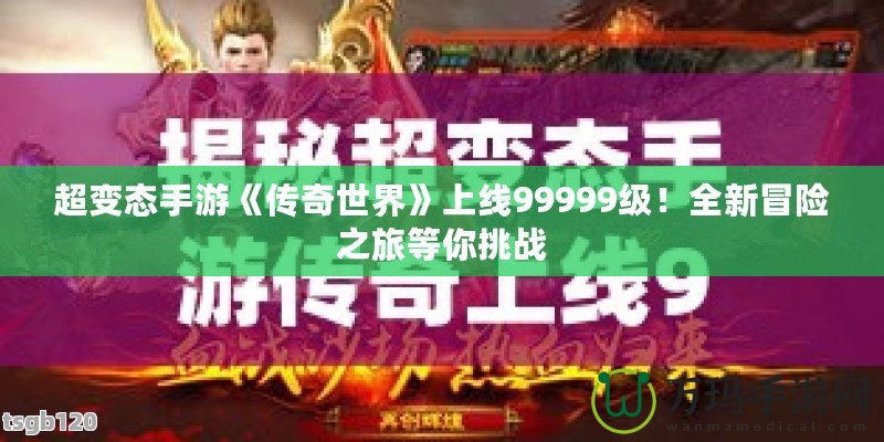 超變態(tài)手游《傳奇世界》上線99999級！全新冒險之旅等你挑戰(zhàn)