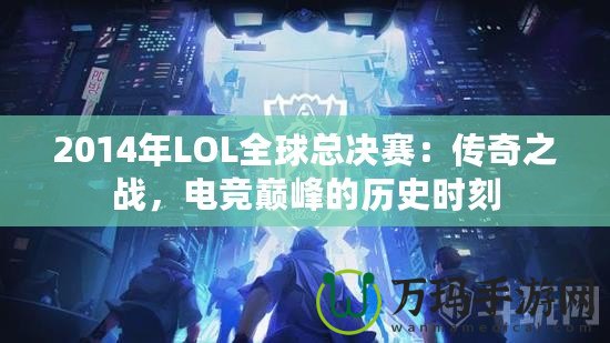 2014年LOL全球總決賽：傳奇之戰(zhàn)，電競巔峰的歷史時刻