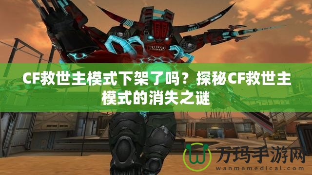 CF救世主模式下架了嗎？探秘CF救世主模式的消失之謎