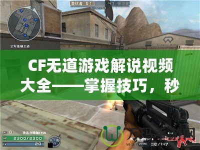 CF無道游戲解說視頻大全——掌握技巧，秒殺全場！