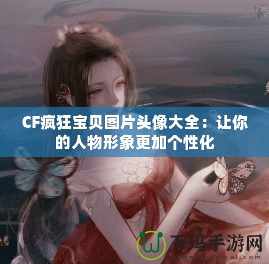 CF瘋狂寶貝圖片頭像大全：讓你的人物形象更加個性化