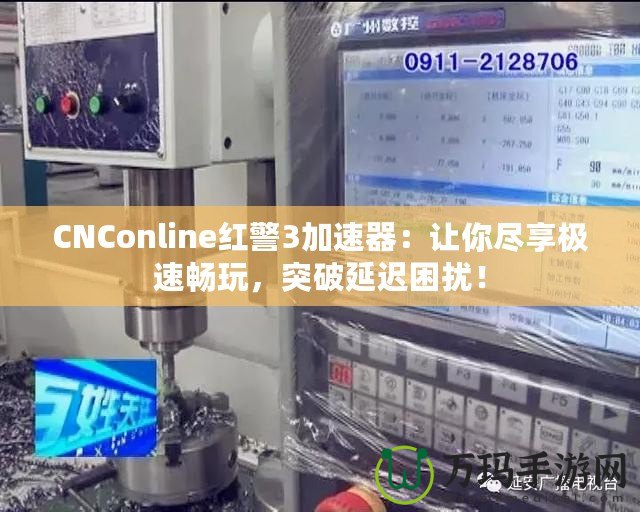 CNConline紅警3加速器：讓你盡享極速暢玩，突破延遲困擾！