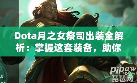 Dota月之女祭司出裝全解析：掌握這套裝備，助你輕松征服戰(zhàn)場！