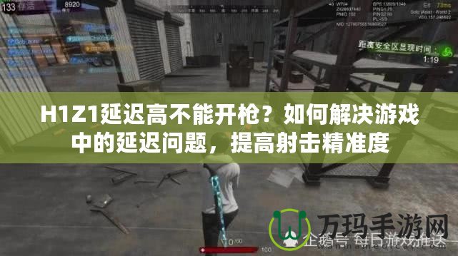 H1Z1延遲高不能開(kāi)槍?zhuān)咳绾谓鉀Q游戲中的延遲問(wèn)題，提高射擊精準(zhǔn)度