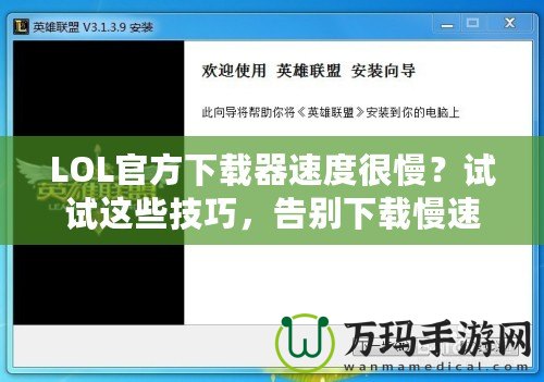 LOL官方下載器速度很慢？試試這些技巧，告別下載慢速！