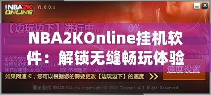 NBA2KOnline掛機軟件：解鎖無縫暢玩體驗，助你輕松贏得比賽