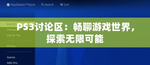 PS3討論區(qū)：暢聊游戲世界，探索無限可能