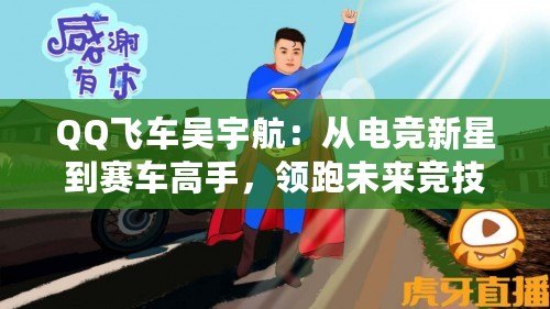 QQ飛車吳宇航：從電競(jìng)新星到賽車高手，領(lǐng)跑未來(lái)競(jìng)技潮流